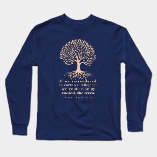 copper tree art with rainer maria rilke quote: If we surrendered to earth&amp;amp;#39;s intelligence we could rise up rooted like trees Long Sleeve T-Shirt